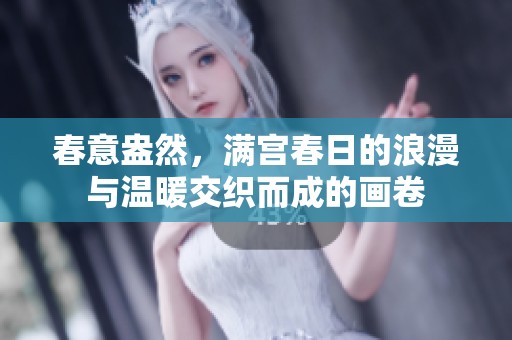 春意盎然，满宫春日的浪漫与温暖交织而成的画卷
