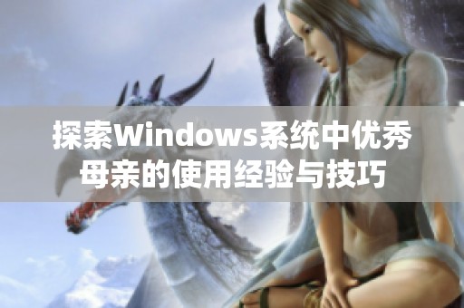 探索Windows系统中优秀母亲的使用经验与技巧