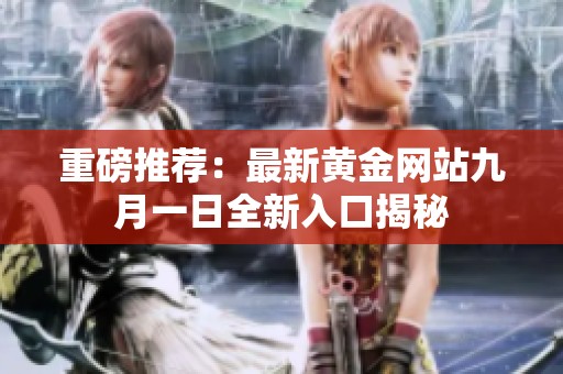 重磅推荐：最新黄金网站九月一日全新入口揭秘