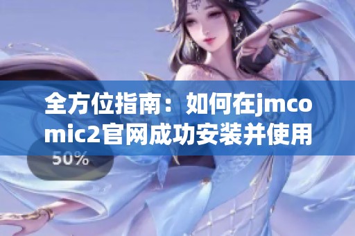 全方位指南：如何在jmcomic2官网成功安装并使用应用程序