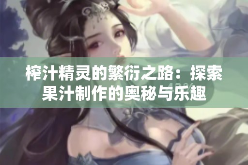 榨汁精灵的繁衍之路：探索果汁制作的奥秘与乐趣