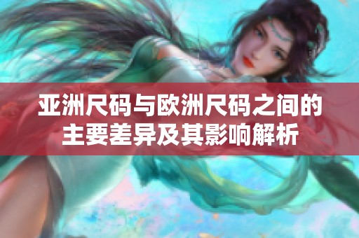 亚洲尺码与欧洲尺码之间的主要差异及其影响解析