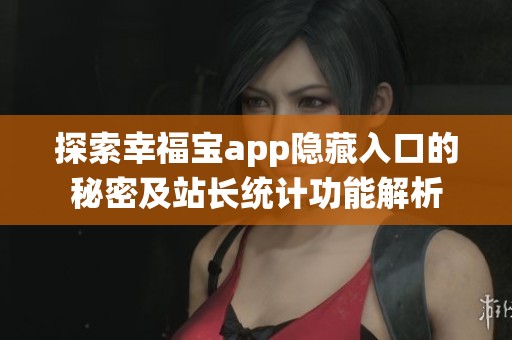 探索幸福宝app隐藏入口的秘密及站长统计功能解析