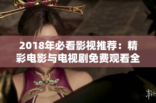 2018年必看影视推荐：精彩电影与电视剧免费观看全指南