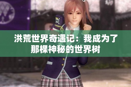 洪荒世界奇遇记：我成为了那棵神秘的世界树