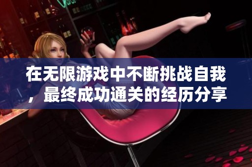 在无限游戏中不断挑战自我，最终成功通关的经历分享