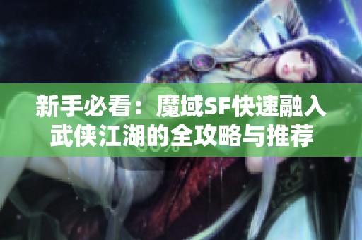 新手必看：魔域SF快速融入武侠江湖的全攻略与推荐