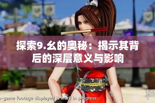 探索9.幺的奥秘：揭示其背后的深层意义与影响