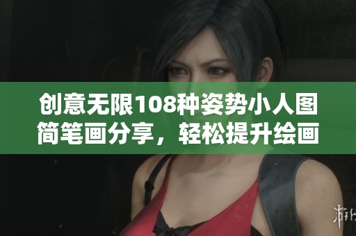 创意无限108种姿势小人图简笔画分享，轻松提升绘画技巧