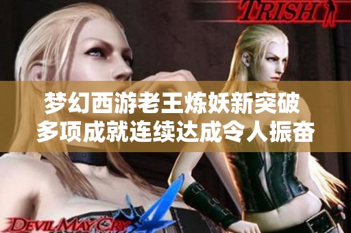 梦幻西游老王炼妖新突破 多项成就连续达成令人振奋