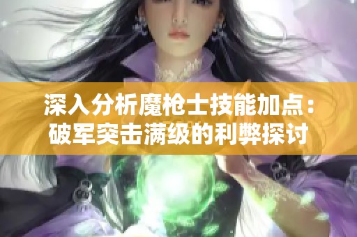 深入分析魔枪士技能加点：破军突击满级的利弊探讨