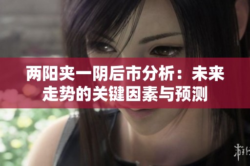 两阳夹一阴后市分析：未来走势的关键因素与预测