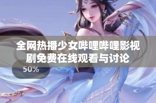 全网热播少女哔哩哔哩影视剧免费在线观看与讨论