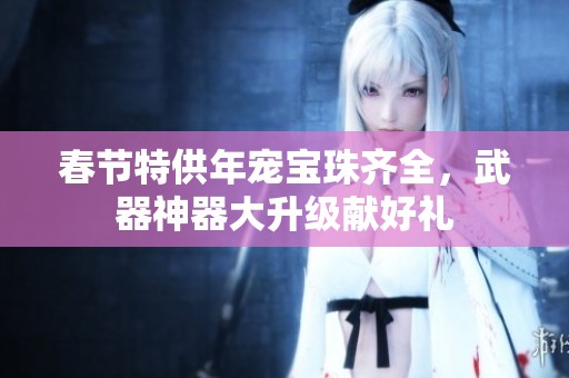 春节特供年宠宝珠齐全，武器神器大升级献好礼