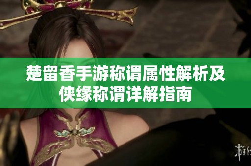 楚留香手游称谓属性解析及侠缘称谓详解指南