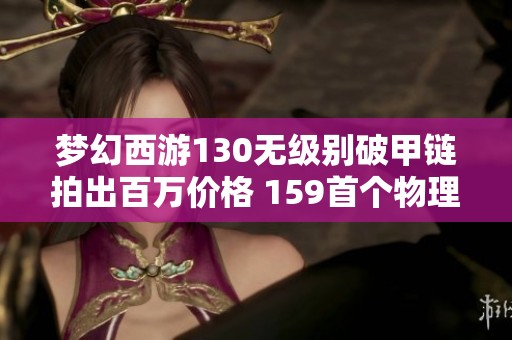 梦幻西游130无级别破甲链拍出百万价格 159首个物理女头登场