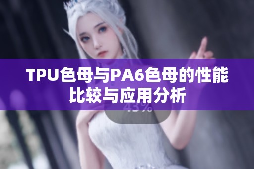 TPU色母与PA6色母的性能比较与应用分析