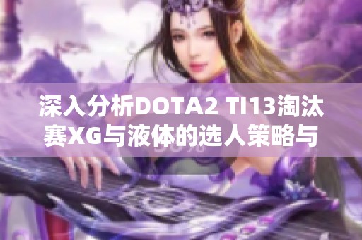 深入分析DOTA2 TI13淘汰赛XG与液体的选人策略与思路