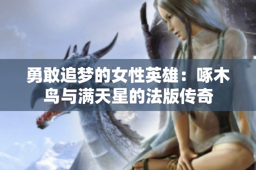 勇敢追梦的女性英雄：啄木鸟与满天星的法版传奇