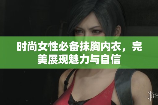 时尚女性必备抹胸内衣，完美展现魅力与自信