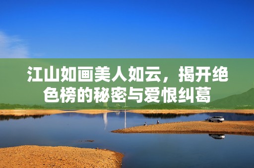 江山如画美人如云，揭开绝色榜的秘密与爱恨纠葛