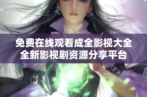 免费在线观看成全影视大全全新影视剧资源分享平台
