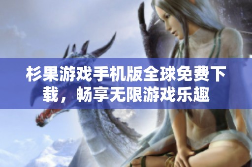 杉果游戏手机版全球免费下载，畅享无限游戏乐趣