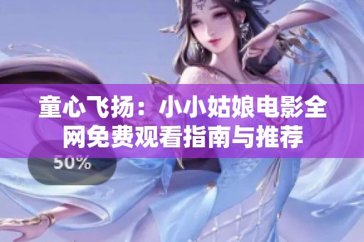 童心飞扬：小小姑娘电影全网免费观看指南与推荐