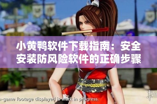 小黄鸭软件下载指南：安全安装防风险软件的正确步骤