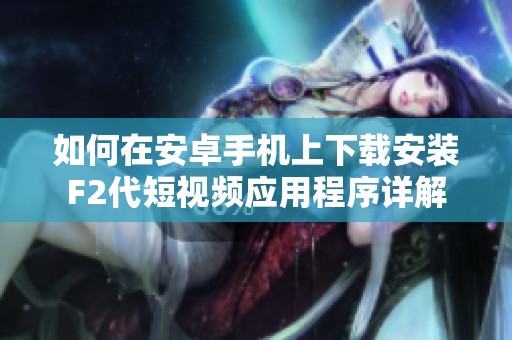 如何在安卓手机上下载安装F2代短视频应用程序详解
