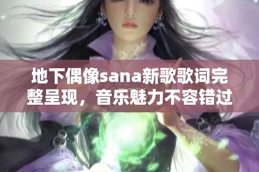 地下偶像sana新歌歌词完整呈现，音乐魅力不容错过