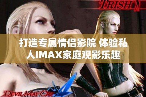 打造专属情侣影院 体验私人IMAX家庭观影乐趣