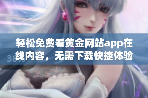 轻松免费看黄金网站app在线内容，无需下载快捷体验