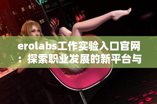erolabs工作实验入口官网：探索职业发展的新平台与机遇