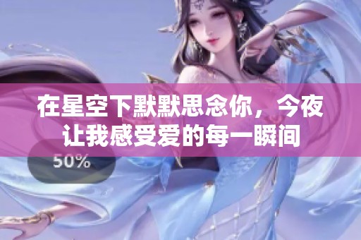 在星空下默默思念你，今夜让我感受爱的每一瞬间