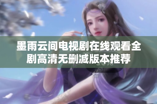 墨雨云间电视剧在线观看全剧高清无删减版本推荐