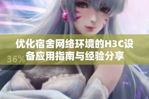 优化宿舍网络环境的H3C设备应用指南与经验分享