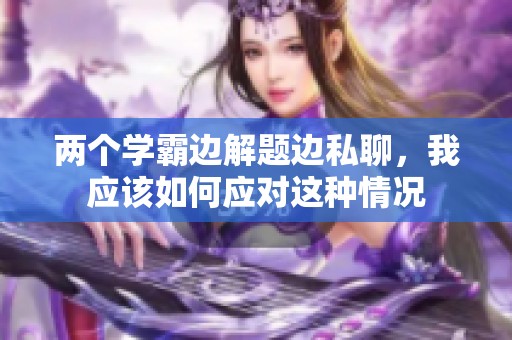 两个学霸边解题边私聊，我应该如何应对这种情况