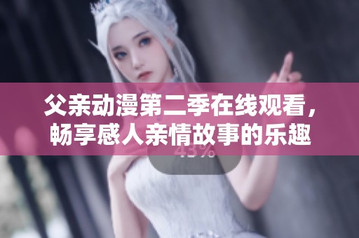 父亲动漫第二季在线观看，畅享感人亲情故事的乐趣