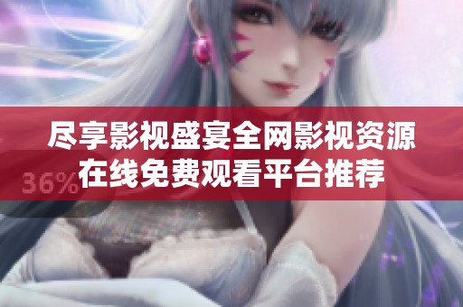 尽享影视盛宴全网影视资源在线免费观看平台推荐