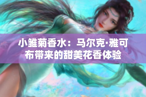 小雏菊香水：马尔克·雅可布带来的甜美花香体验