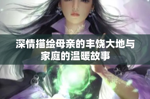 深情描绘母亲的丰饶大地与家庭的温暖故事