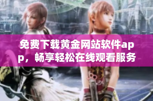 免费下载黄金网站软件app，畅享轻松在线观看服务