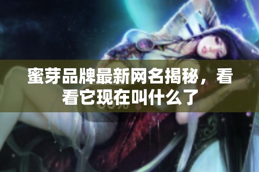 蜜芽品牌最新网名揭秘，看看它现在叫什么了