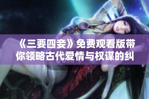 《三要四妾》免费观看版带你领略古代爱情与权谋的纠葛