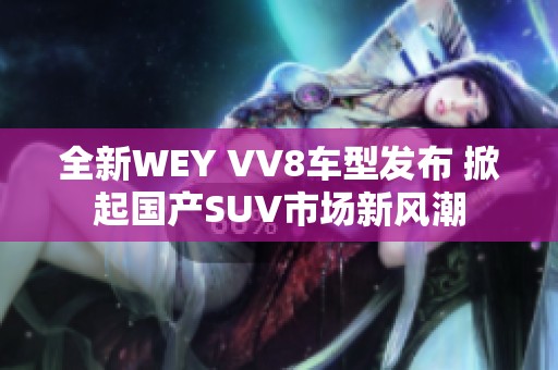 全新WEY VV8车型发布 掀起国产SUV市场新风潮