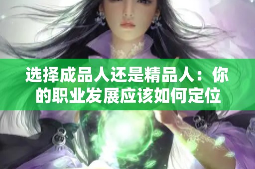 选择成品人还是精品人：你的职业发展应该如何定位