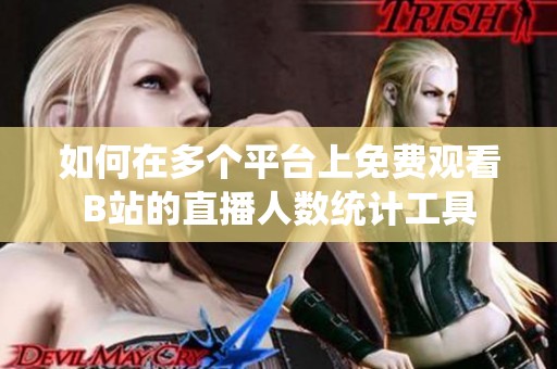 如何在多个平台上免费观看B站的直播人数统计工具
