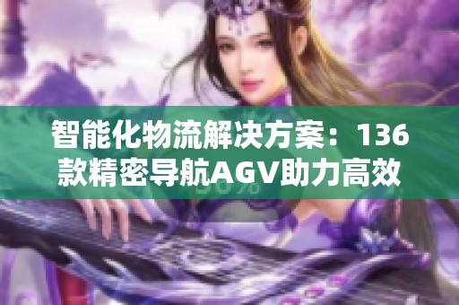 智能化物流解决方案：136款精密导航AGV助力高效搬运