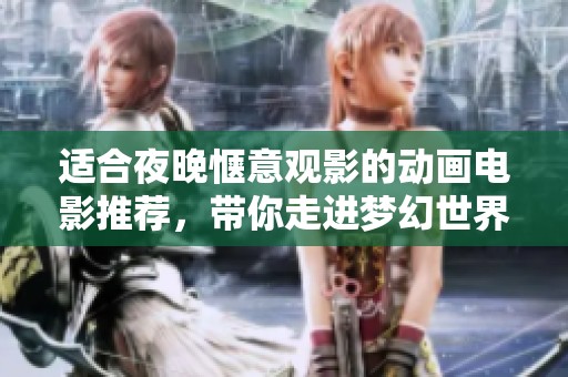 适合夜晚惬意观影的动画电影推荐，带你走进梦幻世界